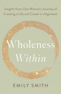 Wholeness Within: Insights from One Woman’s Journey of Creating a Life and Career in Alignment