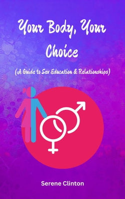 Your Body, Your Choice: A Sex Education and Relationship Guide