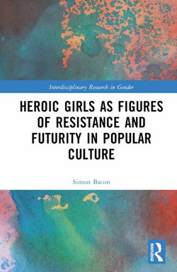 Heroic Girls as Figures of Resistance and Futurity in Popular Culture