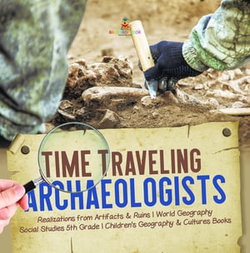 Time Traveling Archaeologists | Realizations from Artifacts & Ruins | World Geography | Social Studies 5th Grade | Children's Geography & Cultures Books