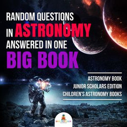 Random Questions in Astronomy Answered in One Big Book | Astronomy Book Junior Scholars Edition | Children's Astronomy Books