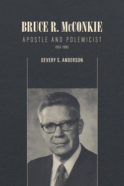 Bruce R. Mcconkie: Apostle and Polemicist, 1915-1985