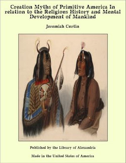 Creation Myths of Primitive America In relation to the Religious History and Mental Development of Mankind