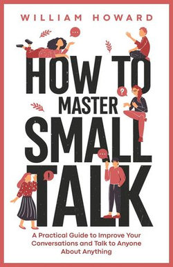 How to Master Small Talk: A Practical Guide to Improve Your Conversations and Talk to Anyone About Anything