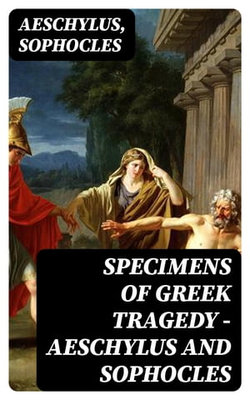 Specimens of Greek Tragedy — Aeschylus and Sophocles