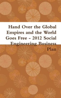 Hand over the Global Empires and the World Goes Free - 2012 Social Engineering Business Plan