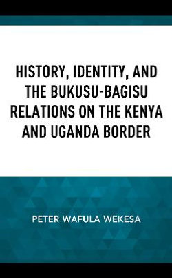 History, Identity and the Bukusu-Bagisu Relations on the Kenya and Uganda Border