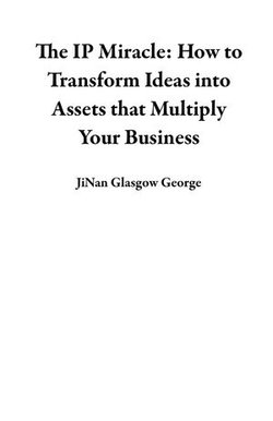 The IP Miracle: How to Transform Ideas into Assets that Multiply Your Business