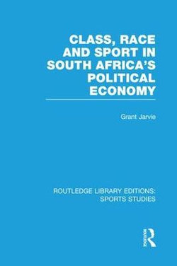 Class, Race and Sport in South Africa's Political Economy (RLE Sports Studies)