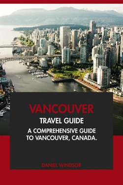 Vancouver Travel Guide: A Comprehensive Guide to Vancouver, Canada.