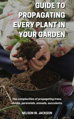 Guide to Propagating Every Plant in Your Garden