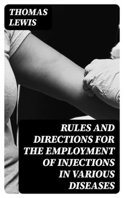 Rules and Directions for the Employment of Injections in Various Diseases