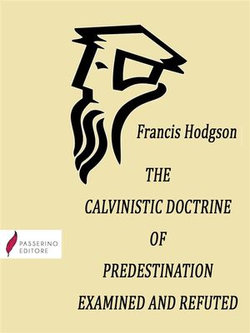 The Calvinistic Doctrine of Predestination Examined and Refuted