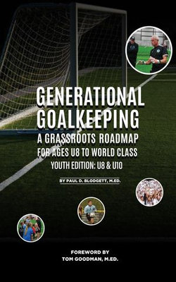 Generational Goalkeeping : A Grassroots Roadmap for Ages U8 to World Class (Youth Edition