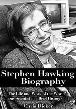 Stephen Hawking Biography: The Life and Work of the World’s Famous Scientist in a Brief History of Time