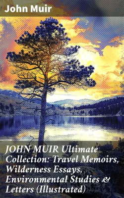 JOHN MUIR Ultimate Collection: Travel Memoirs, Wilderness Essays, Environmental Studies & Letters (Illustrated)