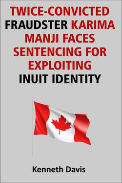 Twice Convicted Fraudster Karima Manji Faces Sentencing for Exploiting Inuit Identity