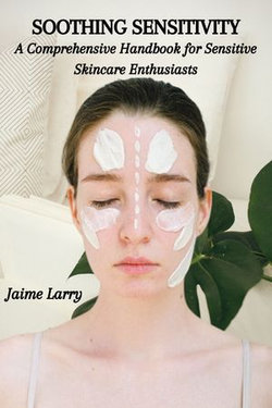 SOOTHING SENSITIVITY: A Comprehensive Handbook for Sensitive Skincare Enthusiasts