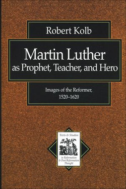 Martin Luther as Prophet, Teacher, and Hero (Texts and Studies in Reformation and Post-Reformation Thought)