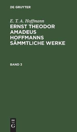 E. T. A. Hoffmann: Ernst Theodor Amadeus Hoffmanns Sämmtliche Werke. Band 3