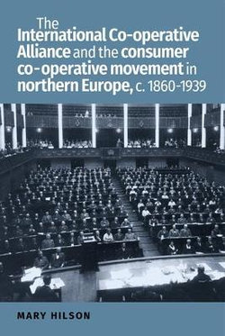 The International Co-Operative Alliance and the Consumer Co-operative Movement in Northern Europe, C. 1860-1939