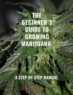 The Beginner's Guide to Growing Marijuana