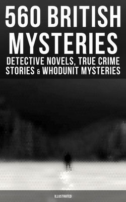 560 British Mysteries: Detective Novels, True Crime Stories & Whodunit Mysteries (Illustrated)