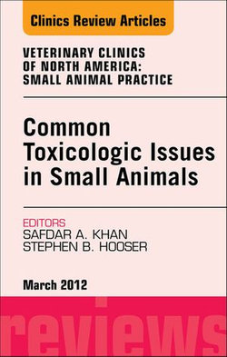 Common Toxicologic Issues in Small Animals, An Issue of Veterinary Clinics: Small Animal Practice