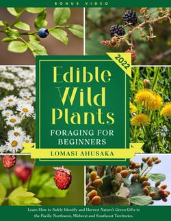 Edible Wild Plants Foraging for Beginners: Unravel the Knowledge of Identifying and Responsibly Harvesting Nature’s Green Treasures [III Edition]