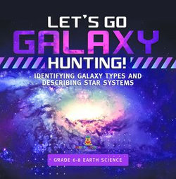 Let's Go Galaxy Hunting! Identifying Galaxy Types and Describing Star Systems | Grade 6-8 Earth Science