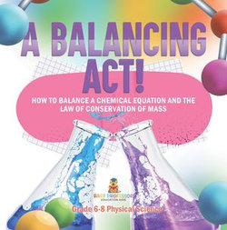 A Balancing Act! How to Balance a Chemical Equation and the Law of Conservation of Mass | Grade 6-8 Physical Science