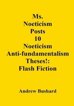 Ms. Noeticism Posts 10 Noeticism Anti-fundamentalism Theses!: Flash Fiction