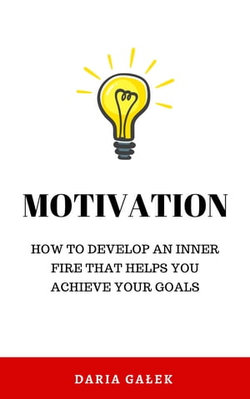 Motivation: How to develop an inner fire that helps you achieve your goals