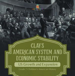 Clay's American System and Economic Stability | US Growth and Expansion | Grade 7 Children's American History