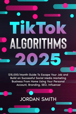 TikTok Algorithms 2024 $15,000/Month Guide To Escape Your Job And Build an Successful Social Media Marketing Business From Home Using Your Personal Account, Branding, SEO, Influencer