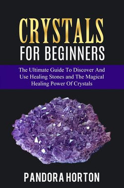 Crystals for Beginners: The Ultimate Guide to Discover and Use Healing Stones and the Magical Healing Power of Crystals