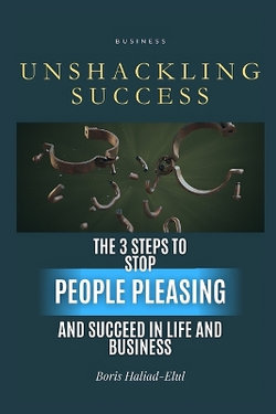 Unshackling Success: 3 Steps to Stop People Pleasing and Succeed in Life and Business