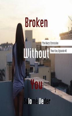 Broken Without You [The Mary Chronicles: Year One, Episode #3]