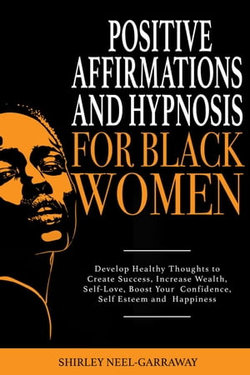 Positive Affirmations and Hypnosis for Black Women: Develop Healthy Thoughts to Create Success, Increase Wealth, Self-Love, Boost Your Confidence, Self Esteem and Happiness