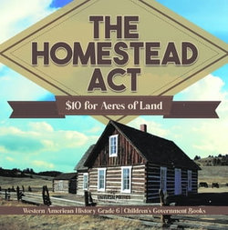 The Homestead Act : $10 for Acres of Land | Western American History Grade 6 | Children's Government Books