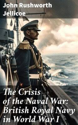 The Crisis of the Naval War: British Royal Navy in World War I