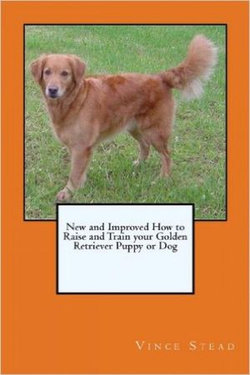 New and Improved How to Raise and Train your Golden Retriever Puppy or Dog