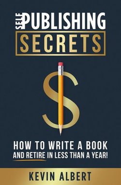 Self-Publishing Secrets: How to Write a Book and Retire in Less Than a Year!