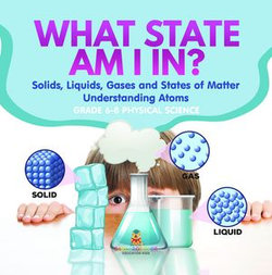 What State am I In? Solids, Liquids, Gases and States of Matter | Understanding Atoms | Grade 6-8 Physical Science