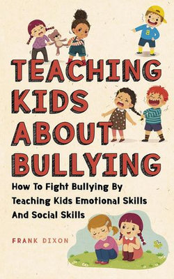 Teaching Kids About Bullying: How To Fight Bullying By Teaching Kids Emotional Skills And Social Skills