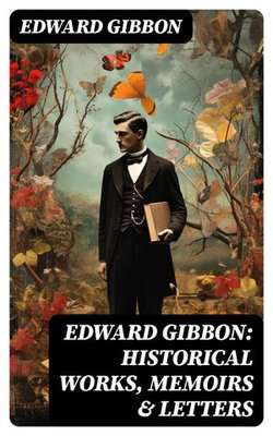 Edward Gibbon: Historical Works, Memoirs & Letters