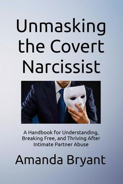 Unmasking the Covert Narcissist: A Handbook for Understanding, Breaking Free, and Thriving After Intimate Partner Abuse