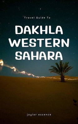 Travel Guide To Dakhla, Western Sahara: Your Passport to Saharan Wonder