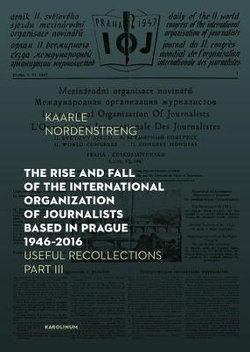 The Rise and Fall of the International Organization of Journalists Based in Prague 1946-2016