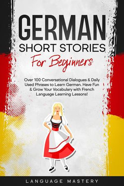 German Short Stories for Beginners: Over 100 Conversational Dialogues & Daily Used Phrases to Learn German. Have Fun & Grow Your Vocabulary with German Language Learning Lessons!